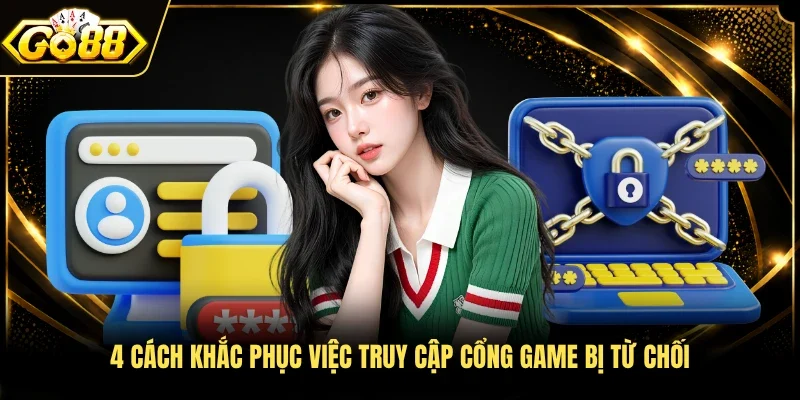 4 cách khắc phục việc truy cập cổng game bị từ chối