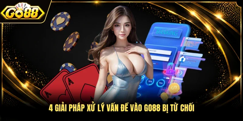 4 giải pháp xử lý vấn đề vào Go88 bị từ chối