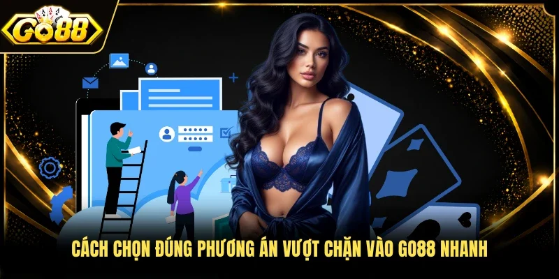 Cách chọn đúng phương án vượt chặn vào Go88 nhanh