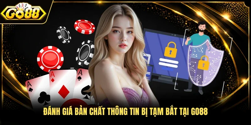 Đánh giá bản chất thông tin bị tạm bắt tại GO88