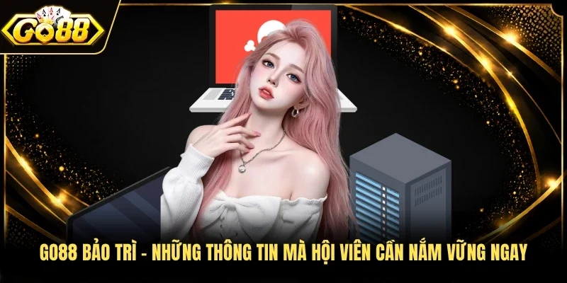GO88 bảo trì - Những thông tin mà hội viên cần nắm vững ngay