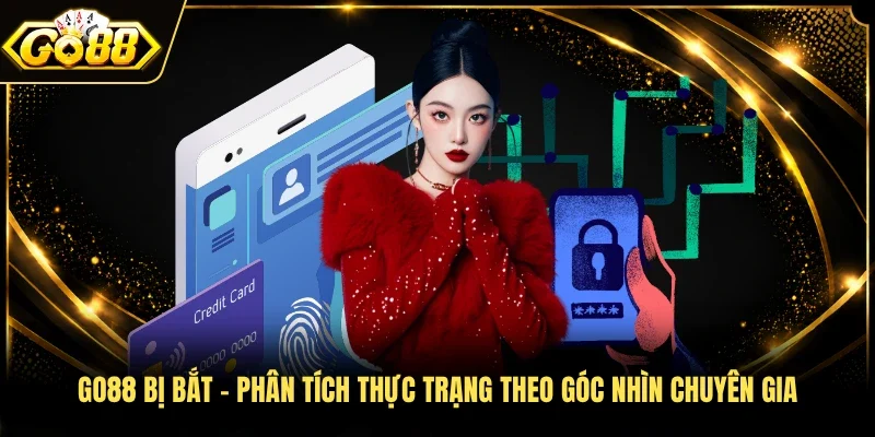 GO88 bị bắt - Phân tích thực trạng theo góc nhìn chuyên gia