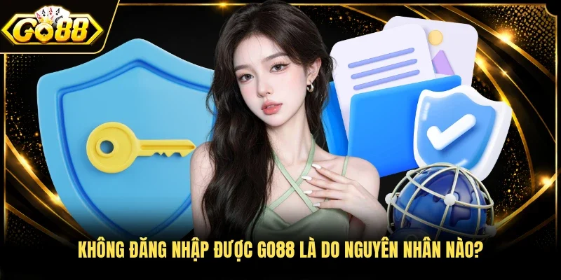 Không đăng nhập được Go88 là do nguyên nhân nào? 