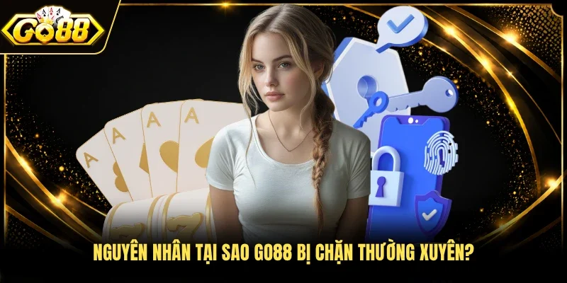 Nguyên nhân tại sao Go88 bị chặn thường xuyên? 