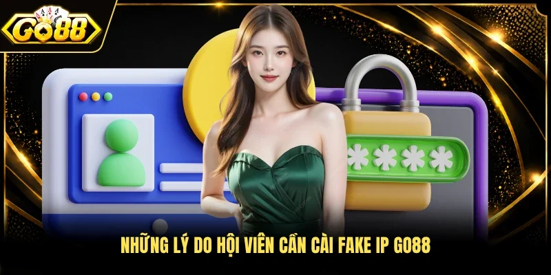 Những lý do hội viên cần cài fake IP Go88 