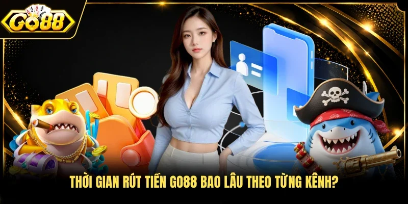 Thời gian rút tiền Go88 bao lâu theo từng kênh? 